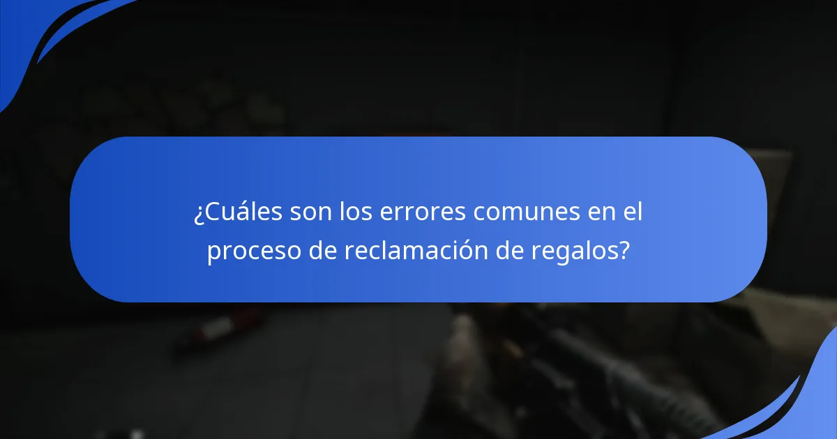 ¿Cuáles son los errores comunes en el proceso de reclamación de regalos?