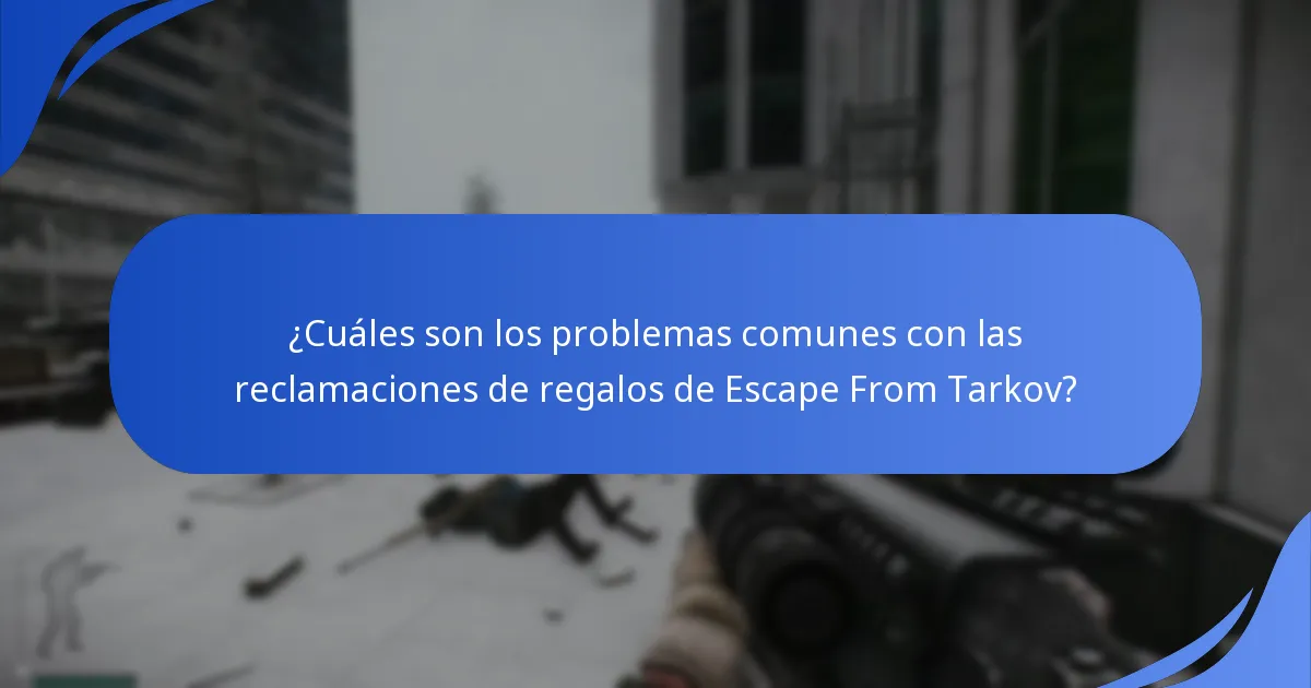 ¿Cuáles son los problemas comunes con las reclamaciones de regalos de Escape From Tarkov?